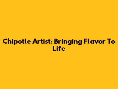 Chipotle Artist: Bringing Flavor To Life