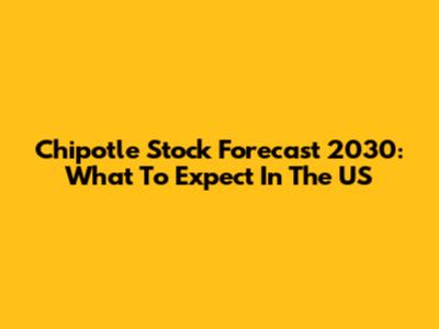 Chipotle Stock Forecast 2030: What To Expect In The US