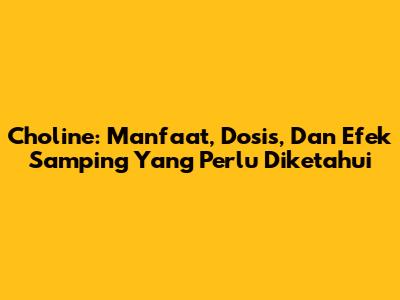 Choline: Manfaat, Dosis, Dan Efek Samping Yang Perlu Diketahui