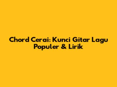 Chord Cerai: Kunci Gitar Lagu Populer & Lirik