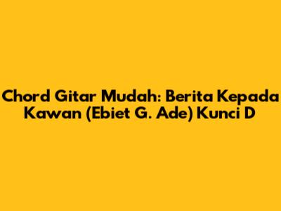Chord Gitar Mudah: Berita Kepada Kawan (Ebiet G. Ade) Kunci D