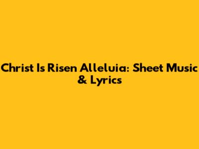Christ Is Risen Alleluia: Sheet Music & Lyrics