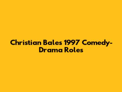 Christian Bale's 1997 Comedy-Drama Roles