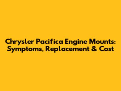 Chrysler Pacifica Engine Mounts: Symptoms, Replacement & Cost