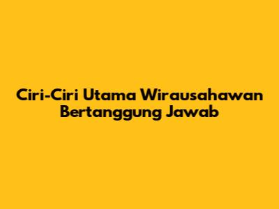Ciri-Ciri Utama Wirausahawan Bertanggung Jawab