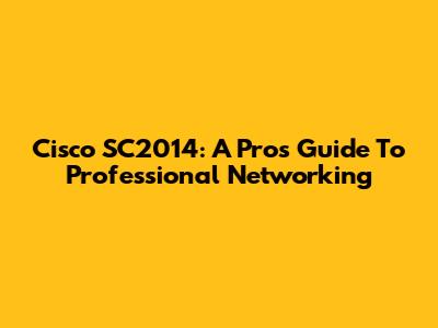 Cisco SC2014: A Pro's Guide To Professional Networking