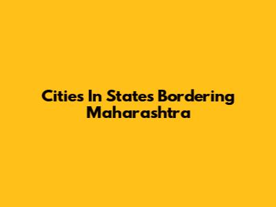 Cities In States Bordering Maharashtra