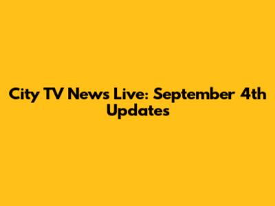 City TV News Live: September 4th Updates