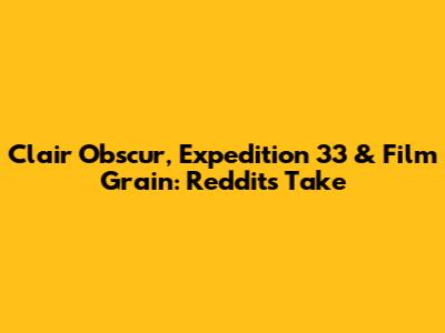 Clair Obscur, Expedition 33 & Film Grain: Reddit's Take
