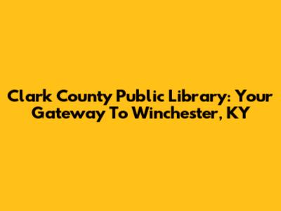 Clark County Public Library: Your Gateway To Winchester, KY