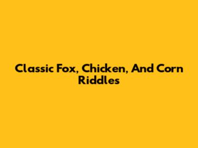 Classic Fox, Chicken, And Corn Riddles