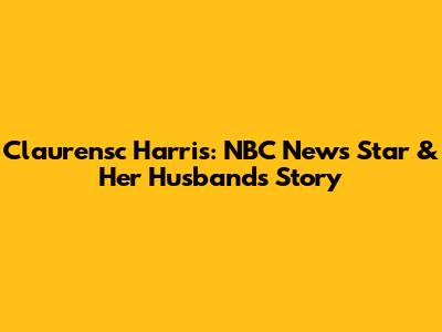 Claurensc Harris: NBC News Star & Her Husband's Story