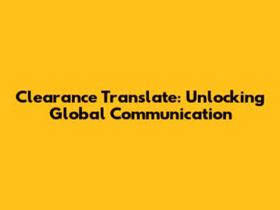 Clearance Translate: Unlocking Global Communication