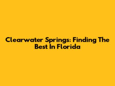 Clearwater Springs: Finding The Best In Florida