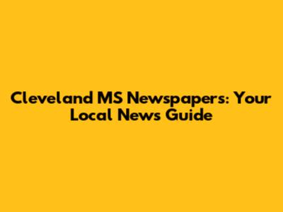 Cleveland MS Newspapers: Your Local News Guide