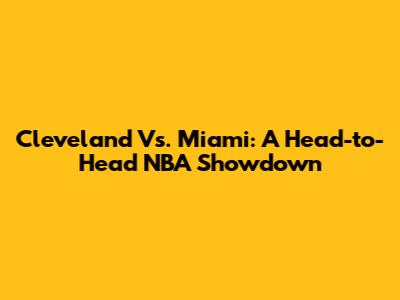Cleveland Vs. Miami: A Head-to-Head NBA Showdown