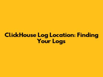 ClickHouse Log Location: Finding Your Logs