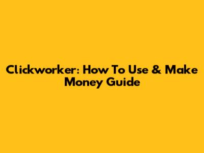Clickworker: How To Use & Make Money Guide