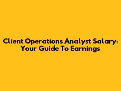 Client Operations Analyst Salary: Your Guide To Earnings