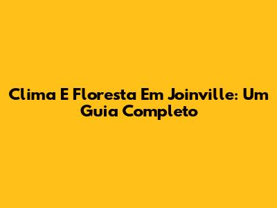 Clima E Floresta Em Joinville: Um Guia Completo