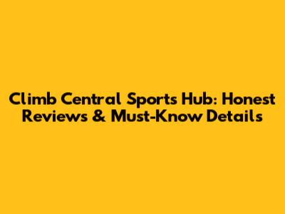 Climb Central Sports Hub: Honest Reviews & Must-Know Details