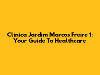 Clinica Jardim Marcos Freire 1: Your Guide To Healthcare