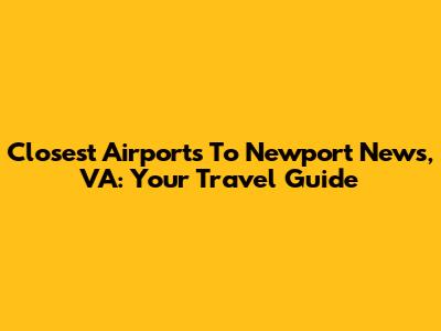 Closest Airports To Newport News, VA: Your Travel Guide