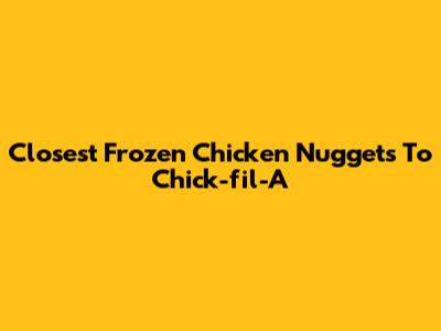 Closest Frozen Chicken Nuggets To Chick-fil-A