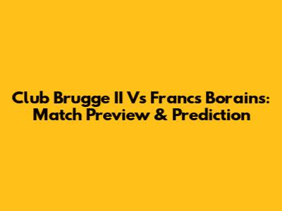 Club Brugge II Vs Francs Borains: Match Preview & Prediction