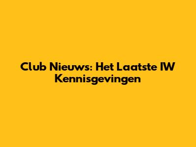 Club Nieuws: Het Laatste IW Kennisgevingen