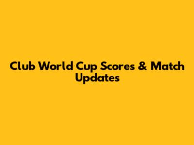 Club World Cup Scores & Match Updates