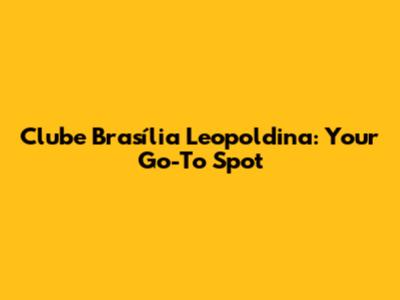 Clube Brasília Leopoldina: Your Go-To Spot