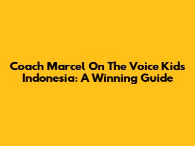 Coach Marcel On The Voice Kids Indonesia: A Winning Guide