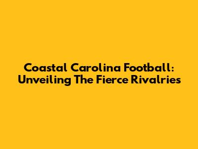 Coastal Carolina Football: Unveiling The Fierce Rivalries