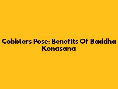Cobbler's Pose: Benefits Of Baddha Konasana