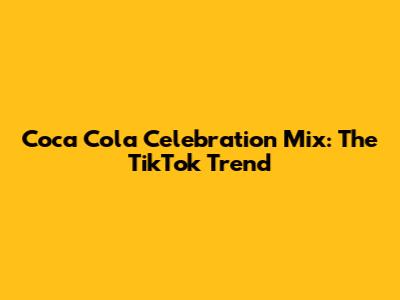 Coca Cola Celebration Mix: The TikTok Trend