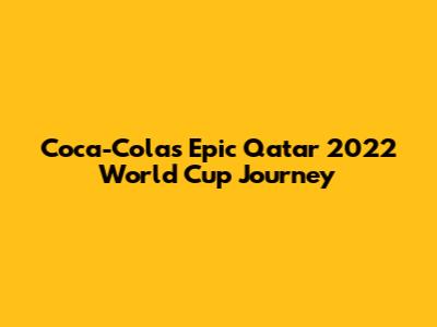 Coca-Cola's Epic Qatar 2022 World Cup Journey