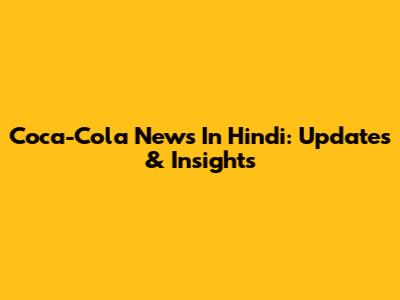 Coca-Cola News In Hindi: Updates & Insights