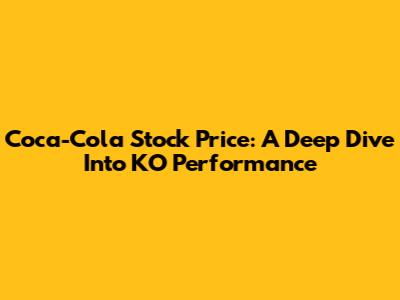 Coca-Cola Stock Price: A Deep Dive Into KO Performance