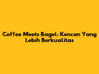 Coffee Meets Bagel: Kencan Yang Lebih Berkualitas
