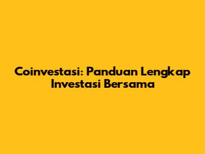 Coinvestasi: Panduan Lengkap Investasi Bersama