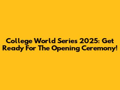 College World Series 2025: Get Ready For The Opening Ceremony!