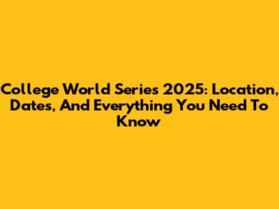 College World Series 2025: Location, Dates, And Everything You Need To Know