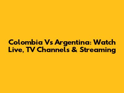 Colombia Vs Argentina: Watch Live, TV Channels & Streaming