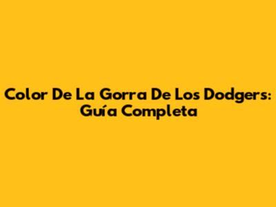 Color De La Gorra De Los Dodgers: Guía Completa