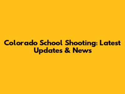 Colorado School Shooting: Latest Updates & News