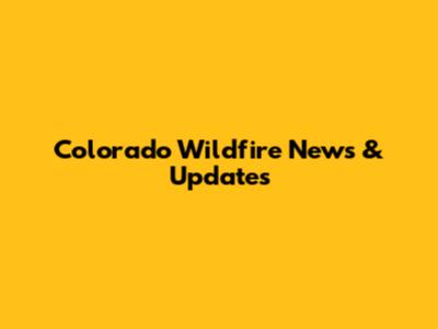 Colorado Wildfire News & Updates