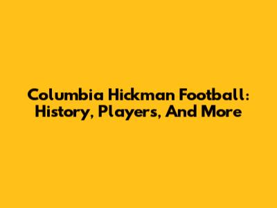 Columbia Hickman Football: History, Players, And More