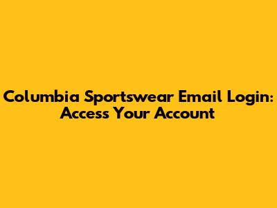 Columbia Sportswear Email Login: Access Your Account