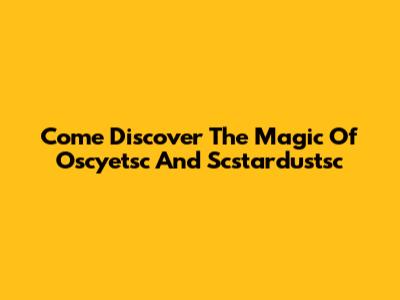 Come Discover The Magic Of "Oscyetsc" And "Scstardustsc"
